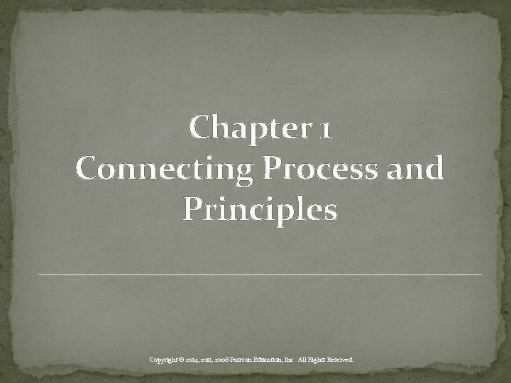 Chapter 1 Connecting Process and Principles Copyright © 2014, 2011, 2008 Pearson Education, Inc.