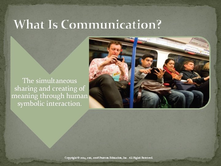 What Is Communication? The simultaneous sharing and creating of meaning through human symbolic interaction.