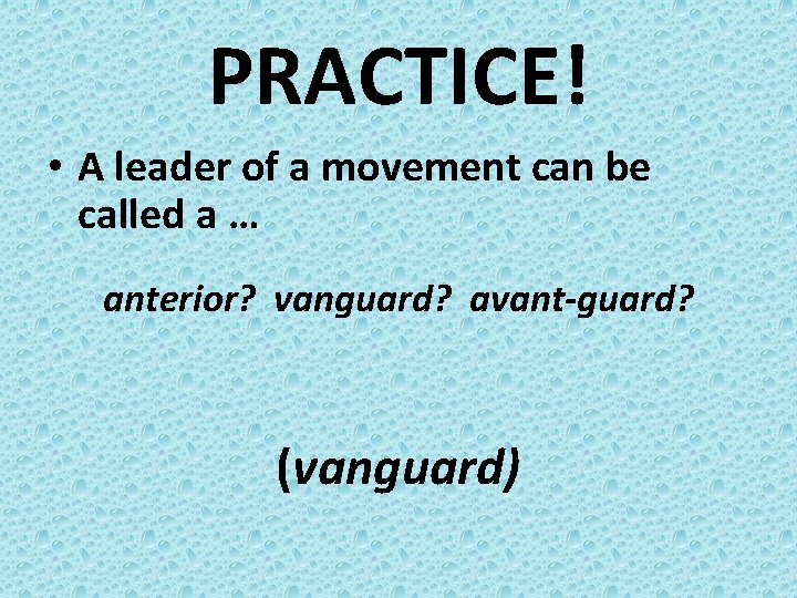 PRACTICE! • A leader of a movement can be called a … anterior? vanguard?