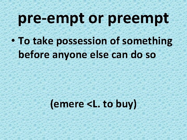 pre-empt or preempt • To take possession of something before anyone else can do