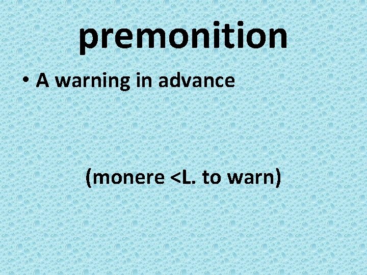 premonition • A warning in advance (monere <L. to warn) 