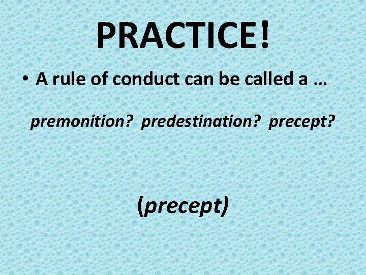 PRACTICE! • A rule of conduct can be called a … premonition? predestination? precept?