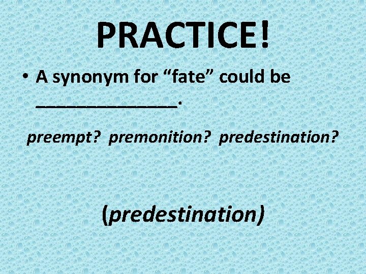 PRACTICE! • A synonym for “fate” could be _______. preempt? premonition? predestination? (predestination) 