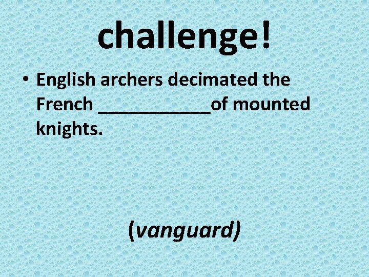 challenge! • English archers decimated the French ______of mounted knights. (vanguard) 