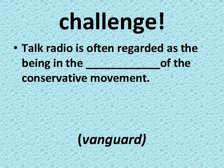 challenge! • Talk radio is often regarded as the being in the ______of the