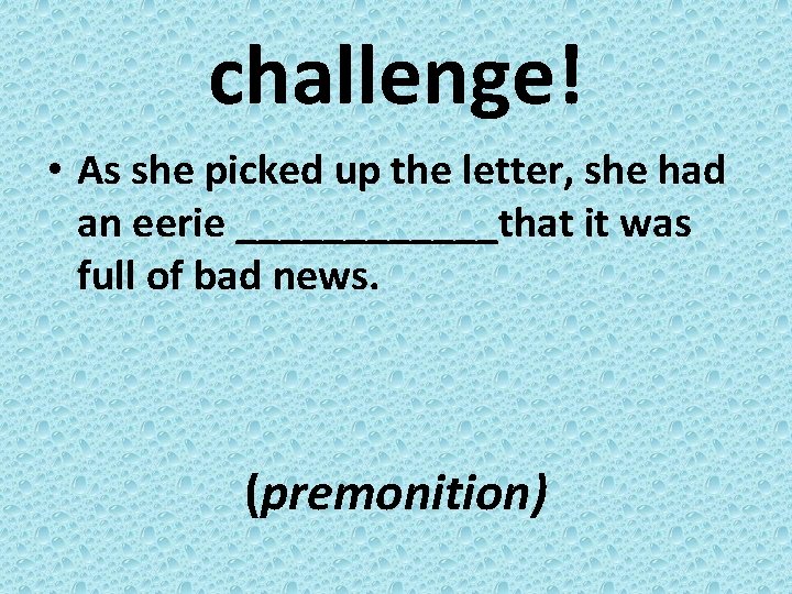 challenge! • As she picked up the letter, she had an eerie ______that it