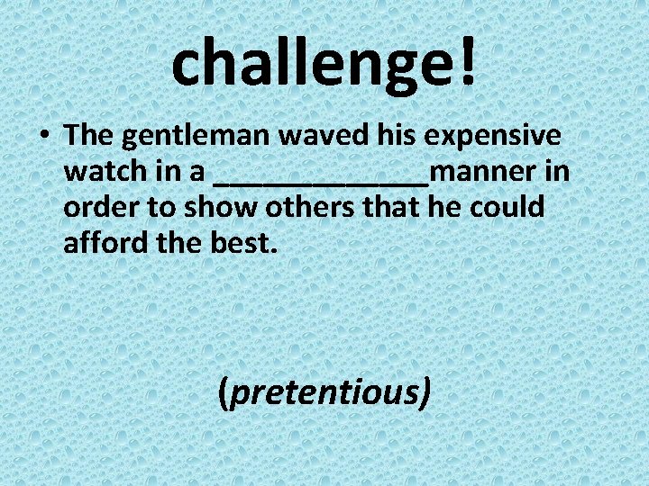 challenge! • The gentleman waved his expensive watch in a _______manner in order to