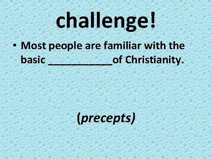 challenge! • Most people are familiar with the basic ______of Christianity. (precepts) 