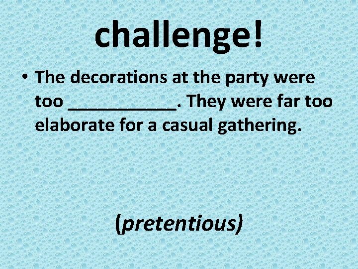 challenge! • The decorations at the party were too ______. They were far too