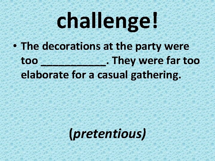 challenge! • The decorations at the party were too ______. They were far too