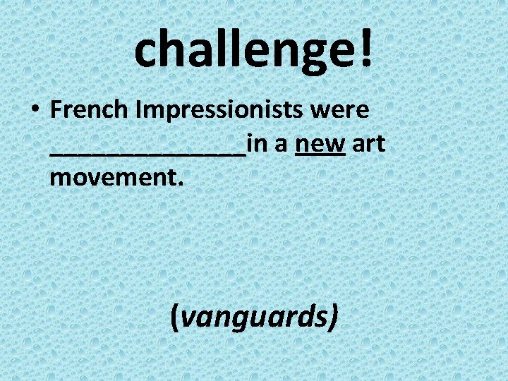 challenge! • French Impressionists were _______in a new art movement. (vanguards) 