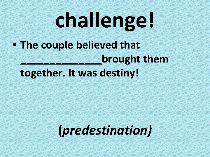 challenge! • The couple believed that _______brought them together. It was destiny! (predestination) 
