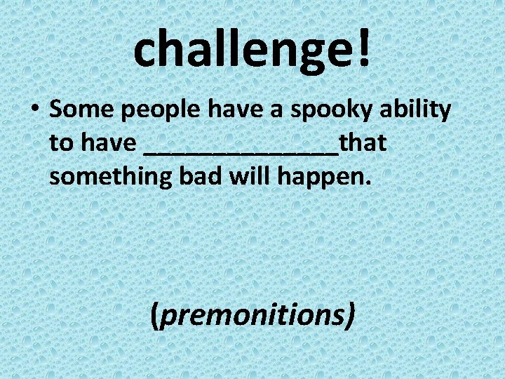 challenge! • Some people have a spooky ability to have _______that something bad will