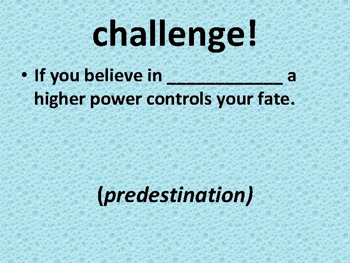 challenge! • If you believe in ______ a higher power controls your fate. (predestination)