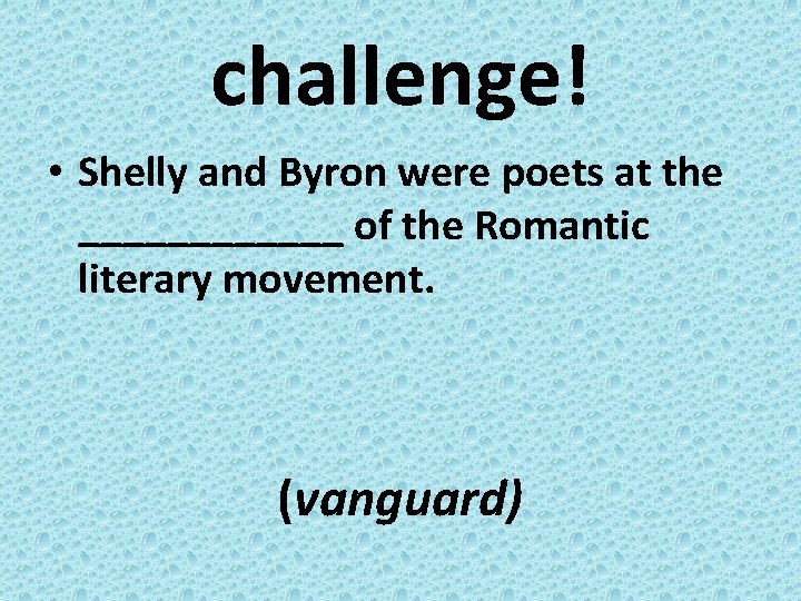 challenge! • Shelly and Byron were poets at the ______ of the Romantic literary