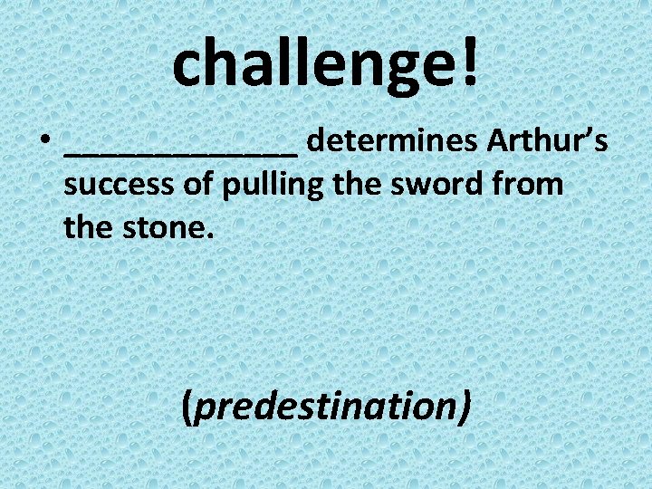 challenge! • _______ determines Arthur’s success of pulling the sword from the stone. (predestination)