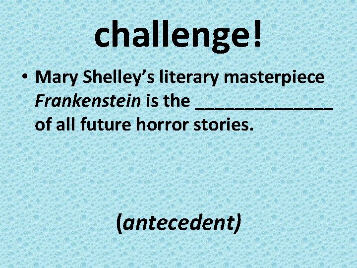 challenge! • Mary Shelley’s literary masterpiece Frankenstein is the _______ of all future horror