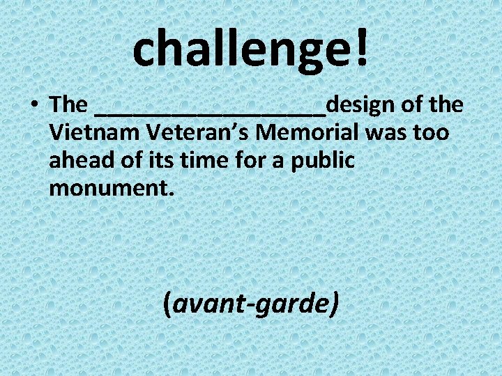 challenge! • The _________design of the Vietnam Veteran’s Memorial was too ahead of its