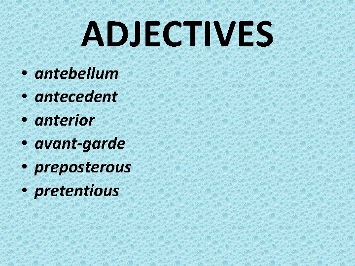 ADJECTIVES • • • antebellum antecedent anterior avant-garde preposterous pretentious 