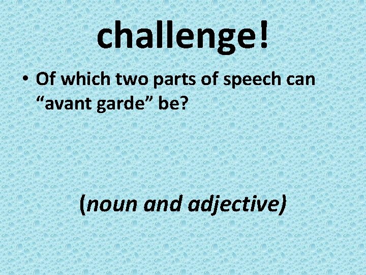 challenge! • Of which two parts of speech can “avant garde” be? (noun and