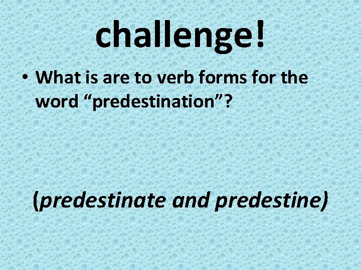 challenge! • What is are to verb forms for the word “predestination”? (predestinate and