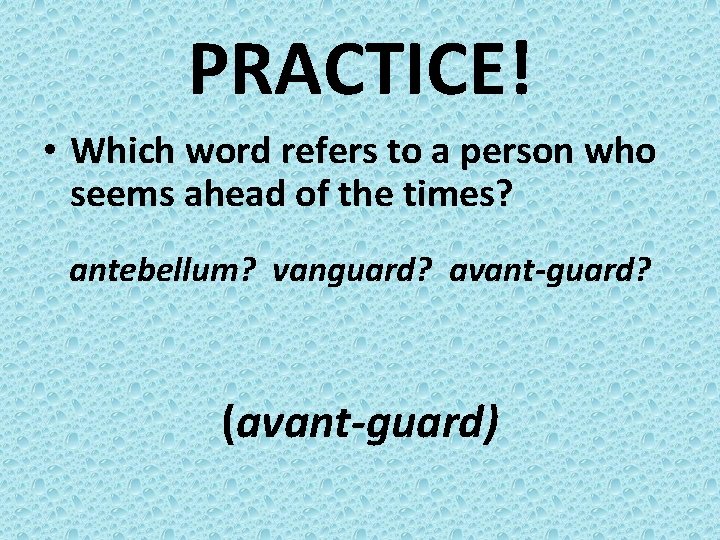PRACTICE! • Which word refers to a person who seems ahead of the times?