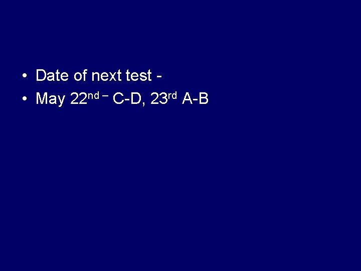  • Date of next test • May 22 nd – C-D, 23 rd