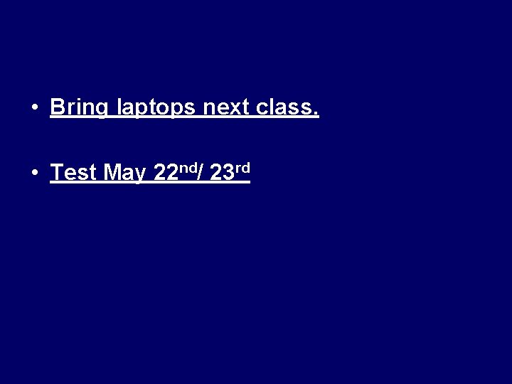  • Bring laptops next class. • Test May 22 nd/ 23 rd 