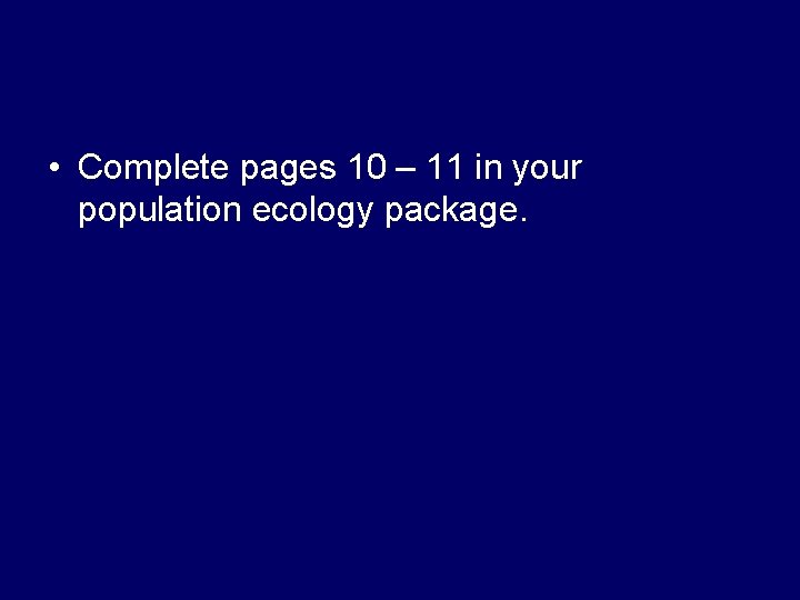  • Complete pages 10 – 11 in your population ecology package. 