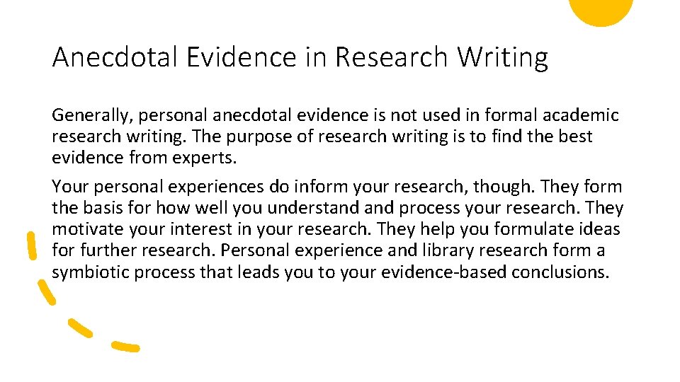 Anecdotal Evidence in Research Writing Generally, personal anecdotal evidence is not used in formal