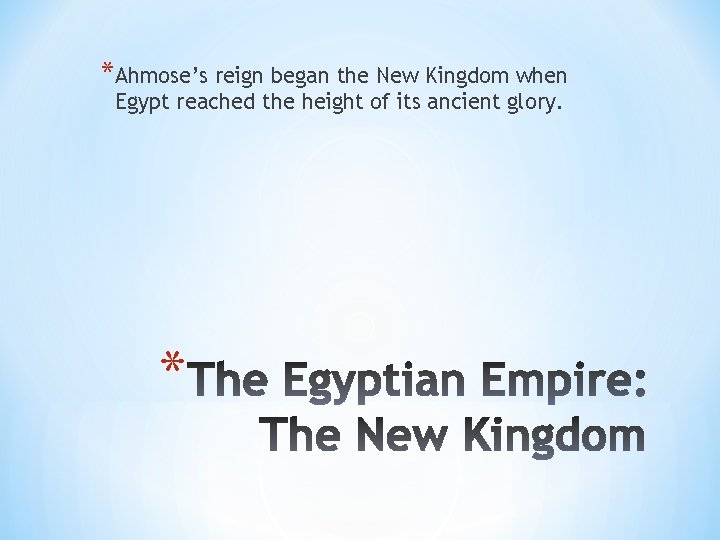 *Ahmose’s reign began the New Kingdom when Egypt reached the height of its ancient