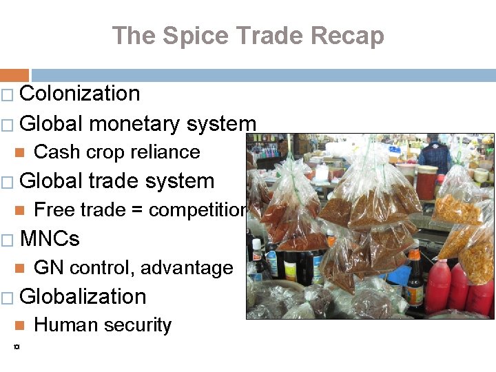 The Spice Trade Recap � Colonization � Global Cash crop reliance � Global monetary