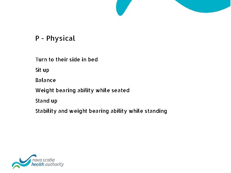 P - Physical Turn to their side in bed Sit up Balance Weight bearing