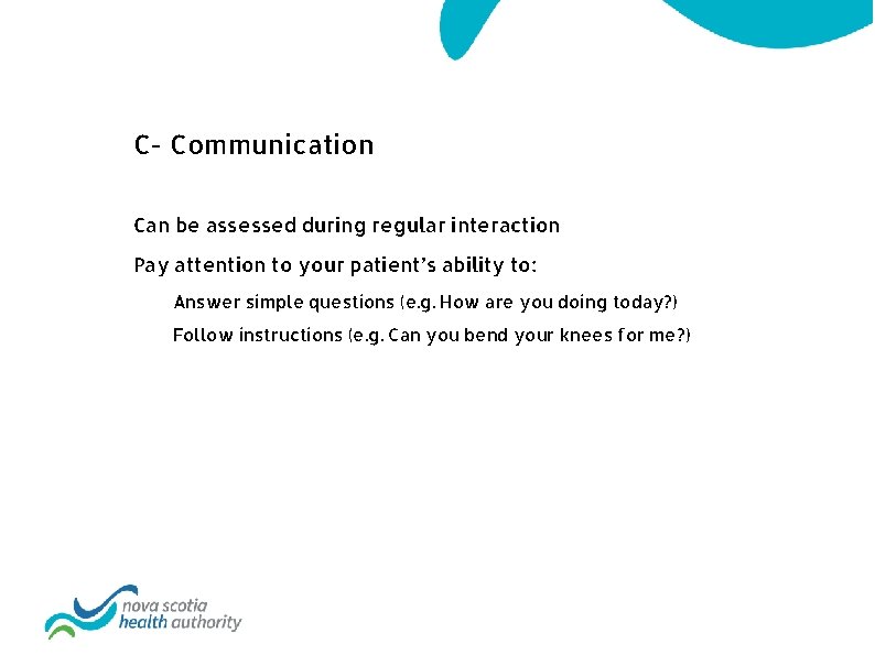 C- Communication Can be assessed during regular interaction Pay attention to your patient’s ability