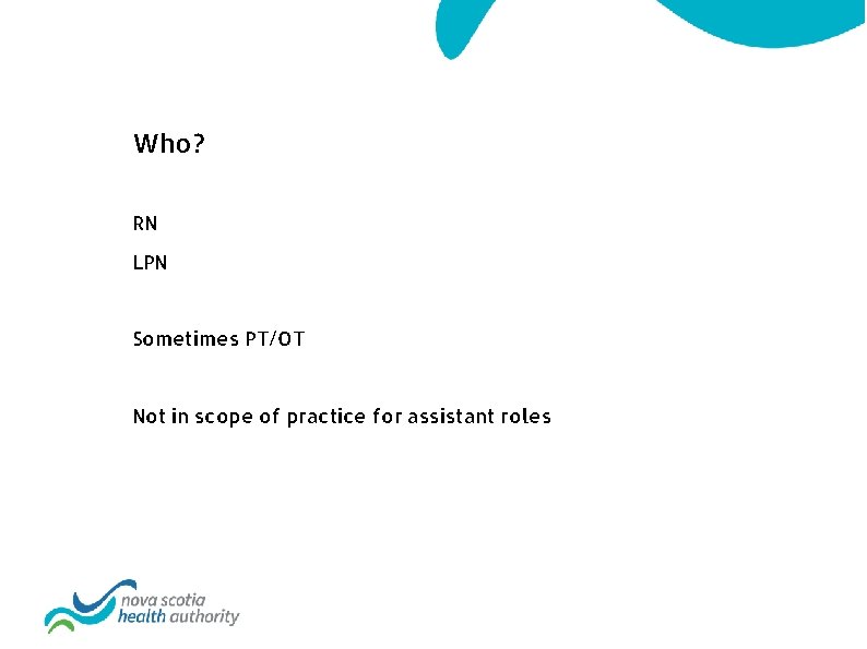 Who? RN LPN Sometimes PT/OT Not in scope of practice for assistant roles 