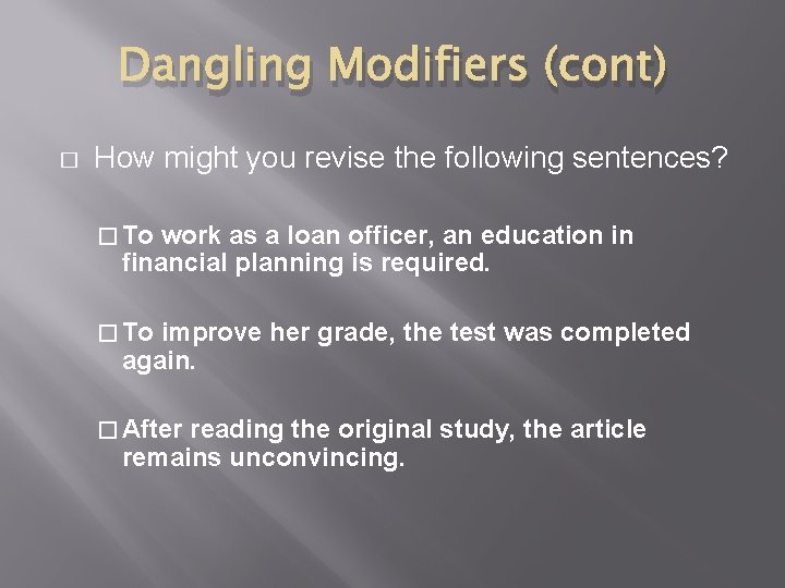 Dangling Modifiers (cont) � How might you revise the following sentences? � To work