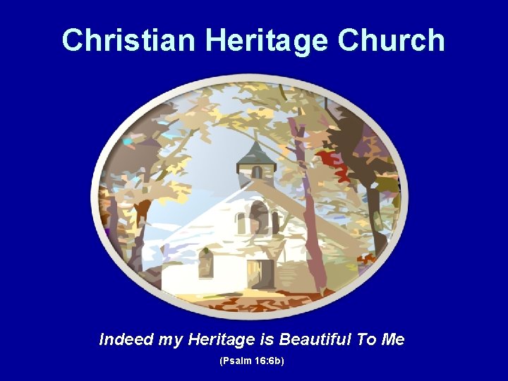 Christian Heritage Church Indeed my Heritage is Beautiful To Me (Psalm 16: 6 b)