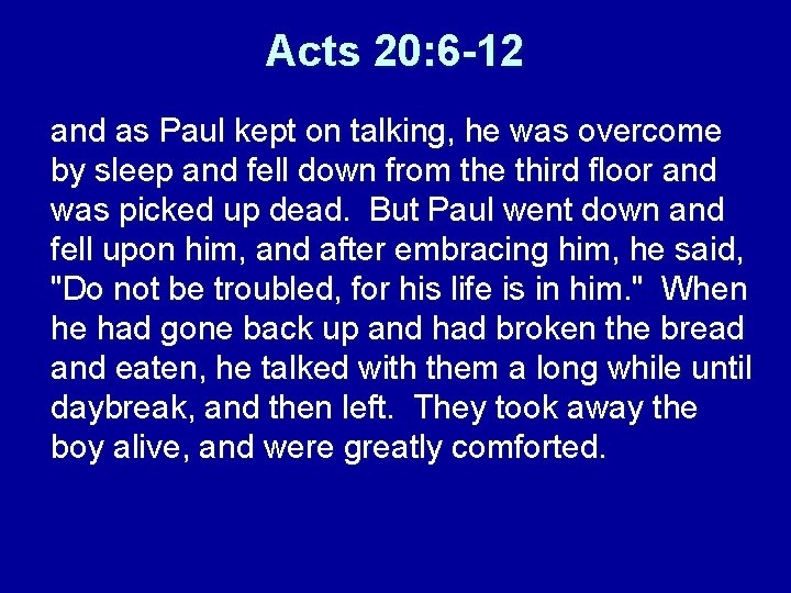 Acts 20: 6 -12 and as Paul kept on talking, he was overcome by
