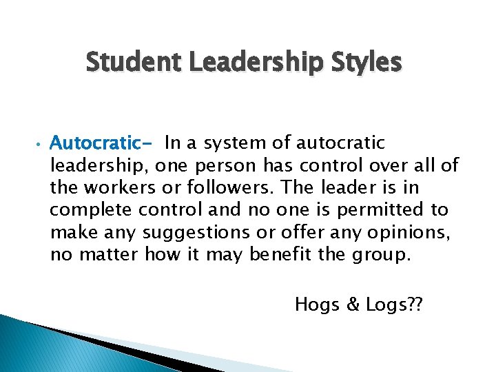 Student Leadership Styles • Autocratic- In a system of autocratic leadership, one person has