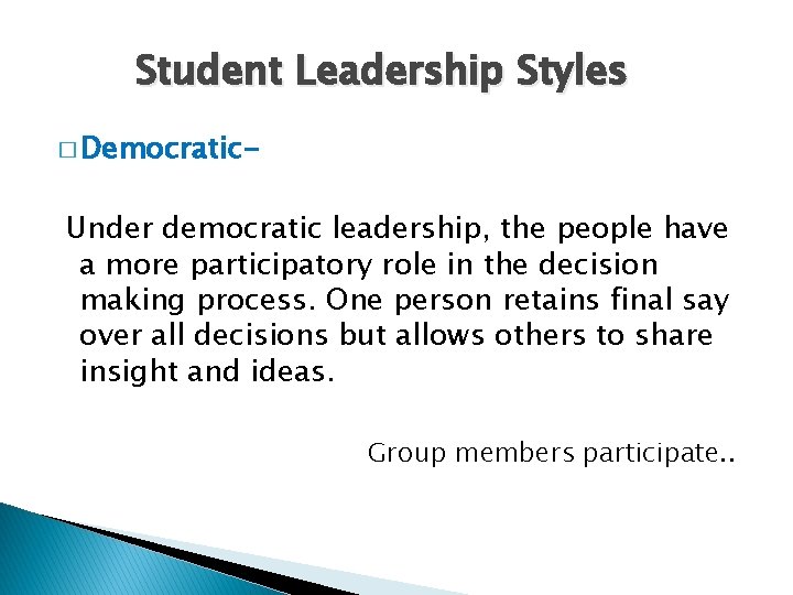 Student Leadership Styles � Democratic- Under democratic leadership, the people have a more participatory