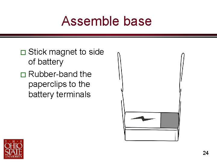 Assemble base � Stick magnet to side of battery � Rubber-band the paperclips to