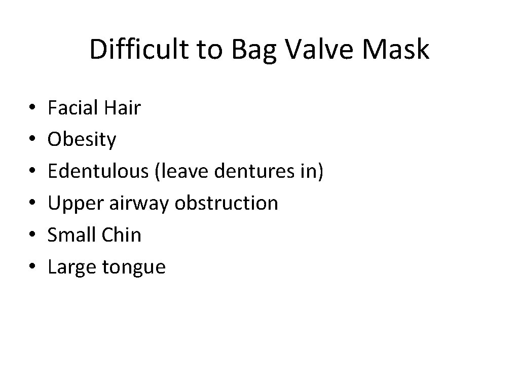 Difficult to Bag Valve Mask • • • Facial Hair Obesity Edentulous (leave dentures