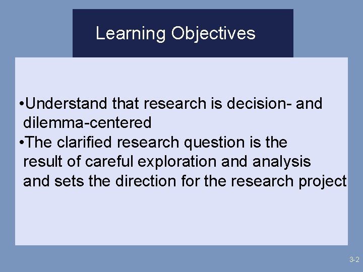 Learning Objectives • Understand that research is decision- and dilemma-centered • The clarified research