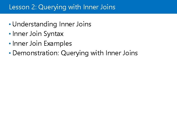 Lesson 2: Querying with Inner Joins • Understanding Inner Joins • Inner Join Syntax Lesson 2: Querying with Inner Joins • Understanding Inner Joins • Inner Join Syntax