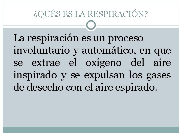 ¿QUÉS ES LA RESPIRACIÓN? La respiración es un proceso involuntario y automático, en que