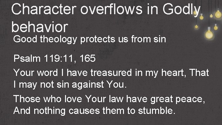 Character overflows in Godly behavior Good theology protects us from sin Psalm 119: 11,