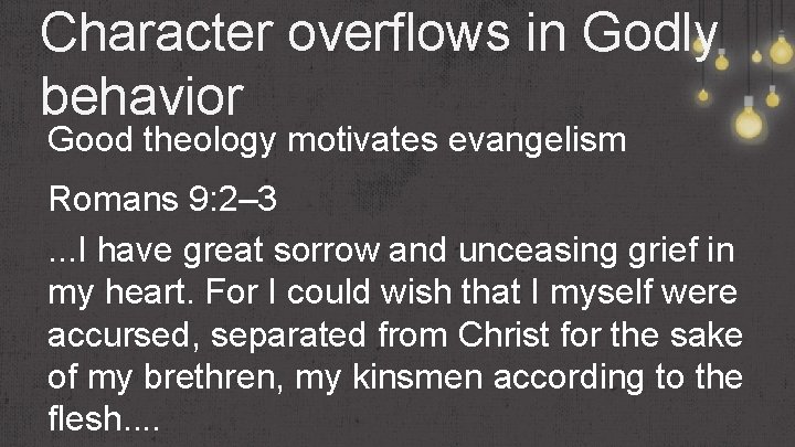 Character overflows in Godly behavior Good theology motivates evangelism Romans 9: 2– 3. .