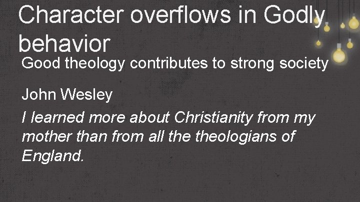 Character overflows in Godly behavior Good theology contributes to strong society John Wesley I
