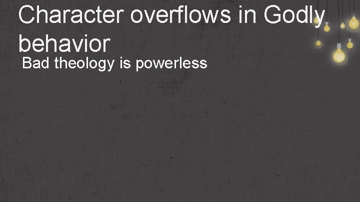 Character overflows in Godly behavior Bad theology is powerless 