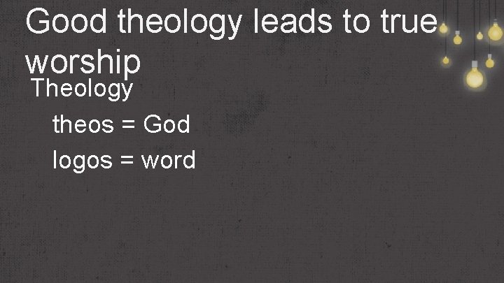 Good theology leads to true worship Theology theos = God logos = word 